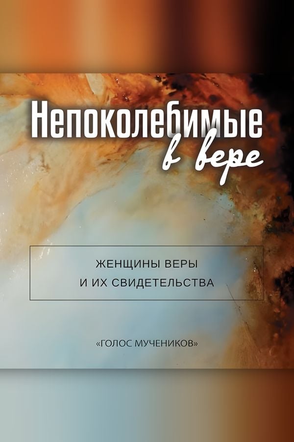 Непоколебимые в вере. Женщины веры и их свидетельства